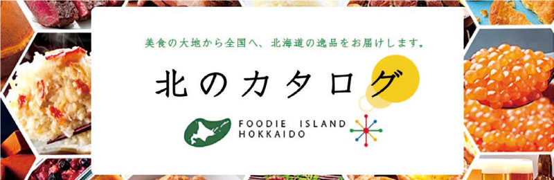 美食の大地から全国へ、北海道の逸品をおとどけします。 北のカタログ FOODIE ISLAND HOKKAIDO
